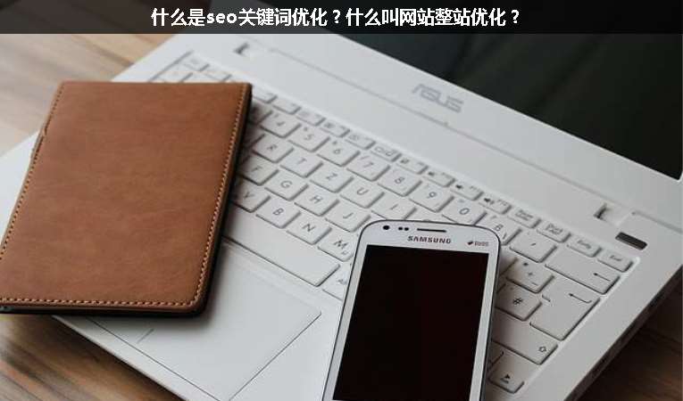 什么是seo關(guān)鍵詞優(yōu)化？什么叫網(wǎng)站整站優(yōu)化？