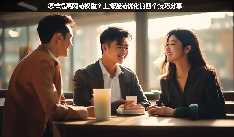 怎樣提高網(wǎng)站權(quán)重？上海整站優(yōu)化的四個(gè)技巧分享