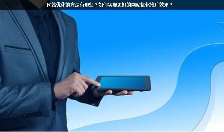網(wǎng)站優(yōu)化的方法有哪些？如何實(shí)現(xiàn)更好的網(wǎng)站優(yōu)化推廣效果？