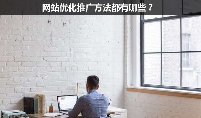 網(wǎng)站優(yōu)化推廣方法都有哪些？