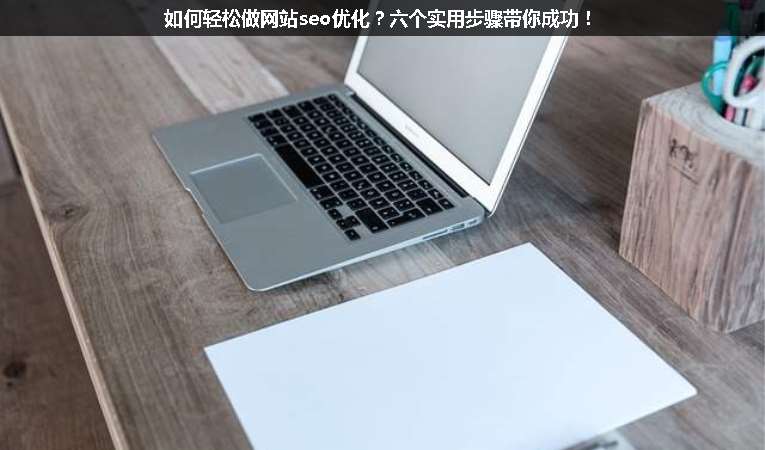如何輕松做網(wǎng)站seo優(yōu)化？六個實用步驟帶你成功！