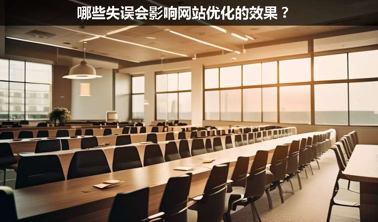 哪些失誤會影響網(wǎng)站優(yōu)化的效果？