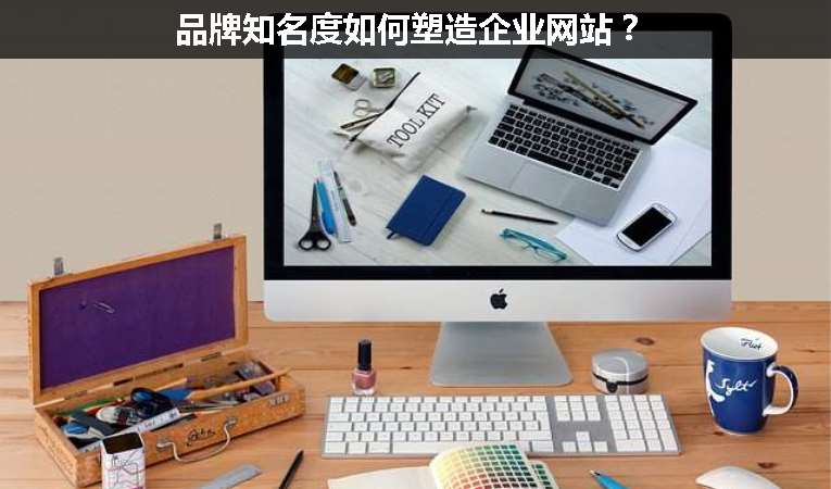 品牌知名度如何塑造企業(yè)網(wǎng)站？