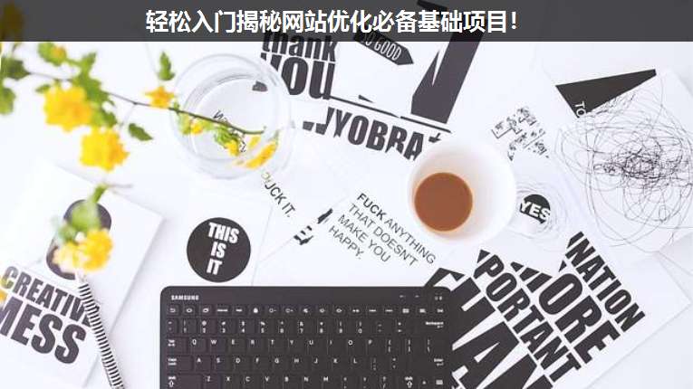 輕松入門揭秘網(wǎng)站優(yōu)化必備基礎(chǔ)項(xiàng)目！