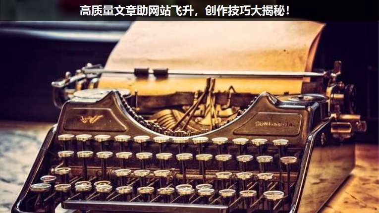高質量文章助網(wǎng)站飛升,創(chuàng)作技巧大揭秘!