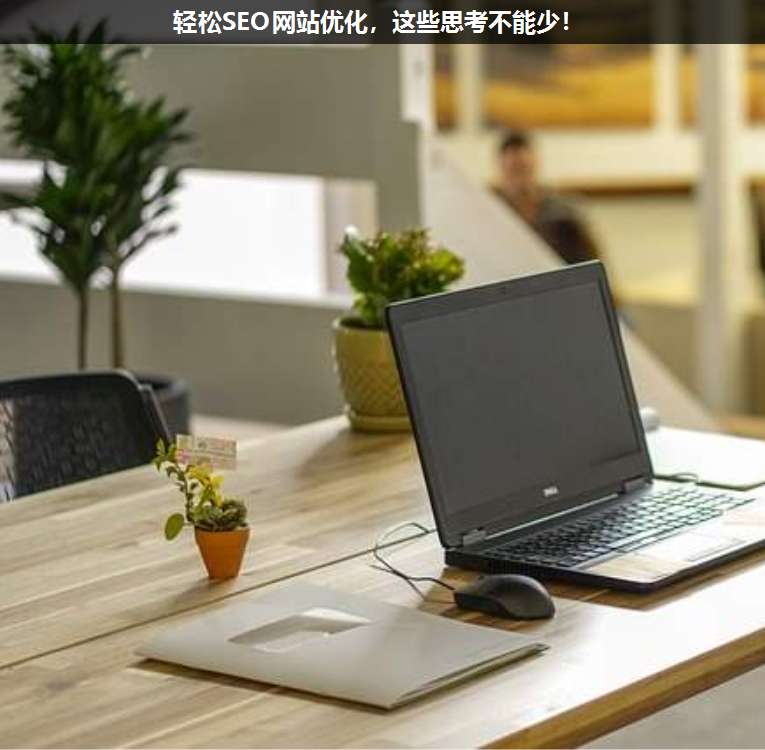 輕松SEO網(wǎng)站優(yōu)化,這些思考不能少!