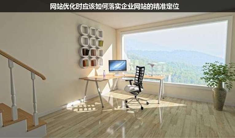 網站優(yōu)化時應該如何落實企業(yè)網站的精準定位