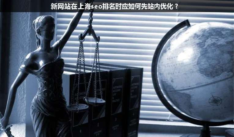 新網(wǎng)站在上海seo排名時(shí)應(yīng)如何先站內(nèi)優(yōu)化？